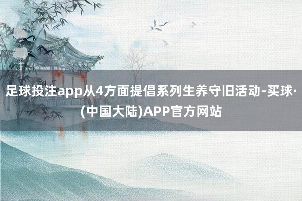 足球投注app从4方面提倡系列生养守旧活动-买球·(中国大陆)APP官方网站