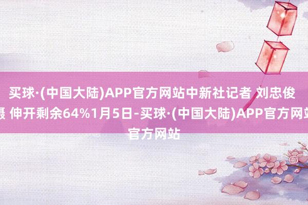 买球·(中国大陆)APP官方网站中新社记者 刘忠俊 摄 伸开剩余64%1月5日-买球·(中国大陆)APP官方网站