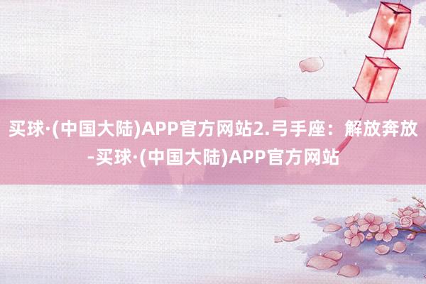 买球·(中国大陆)APP官方网站2.弓手座：解放奔放-买球·(中国大陆)APP官方网站