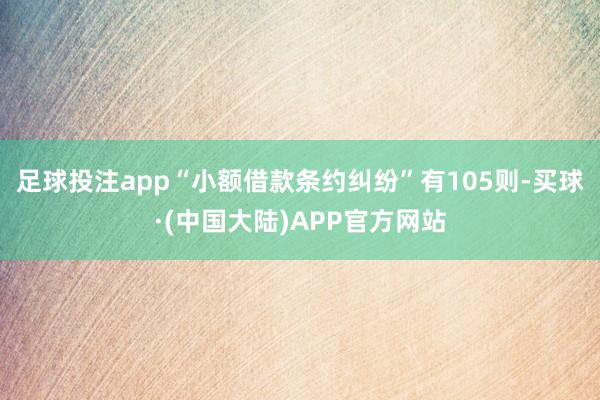 足球投注app“小额借款条约纠纷”有105则-买球·(中国大陆)APP官方网站