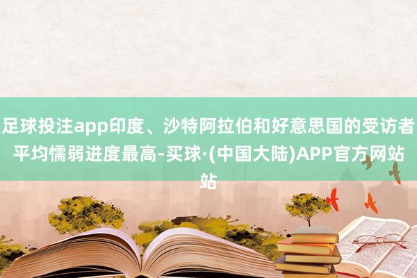 足球投注app印度、沙特阿拉伯和好意思国的受访者平均懦弱进度最高-买球·(中国大陆)APP官方网站