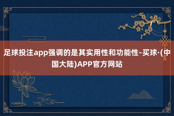 足球投注app强调的是其实用性和功能性-买球·(中国大陆)APP官方网站