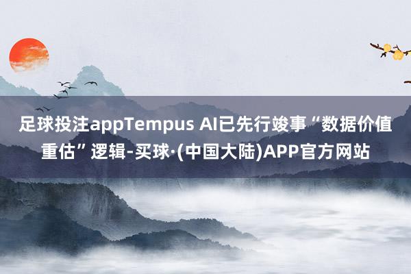 足球投注appTempus AI已先行竣事“数据价值重估”逻辑-买球·(中国大陆)APP官方网站