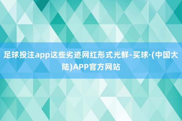 足球投注app这些劣迹网红形式光鲜-买球·(中国大陆)APP官方网站