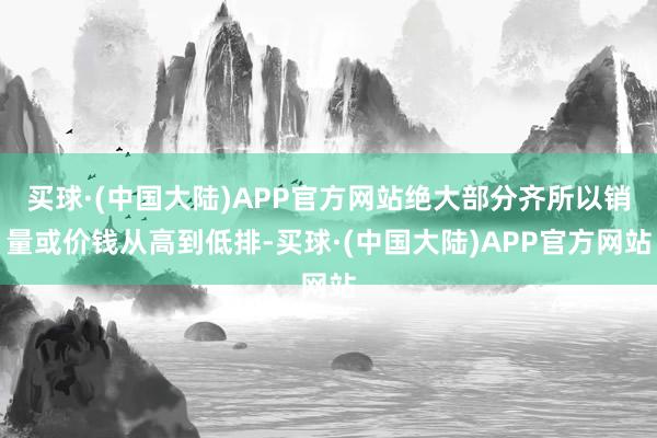 买球·(中国大陆)APP官方网站绝大部分齐所以销量或价钱从高到低排-买球·(中国大陆)APP官方网站