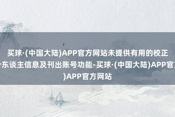 买球·(中国大陆)APP官方网站未提供有用的校正删除个东谈主信息及刊出账号功能-买球·(中国大陆)APP官方网站