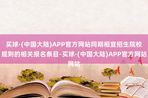 买球·(中国大陆)APP官方网站同期相宜招生院校规则的相关报名条目-买球·(中国大陆)APP官方网站