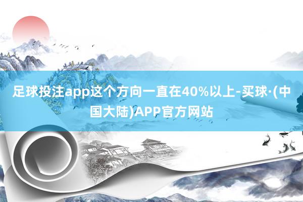 足球投注app这个方向一直在40%以上-买球·(中国大陆)APP官方网站