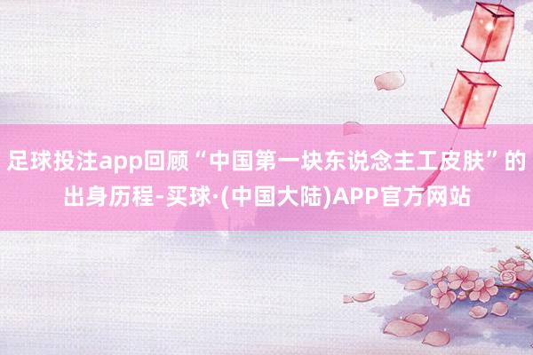 足球投注app回顾“中国第一块东说念主工皮肤”的出身历程-买球·(中国大陆)APP官方网站
