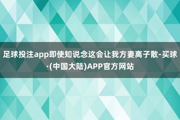 足球投注app即使知说念这会让我方妻离子散-买球·(中国大陆)APP官方网站