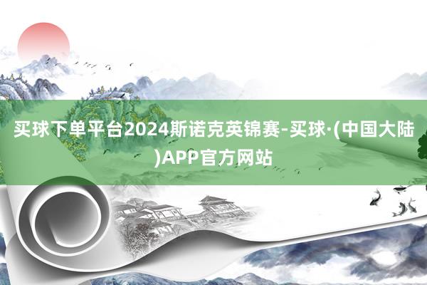 买球下单平台2024斯诺克英锦赛-买球·(中国大陆)APP官方网站