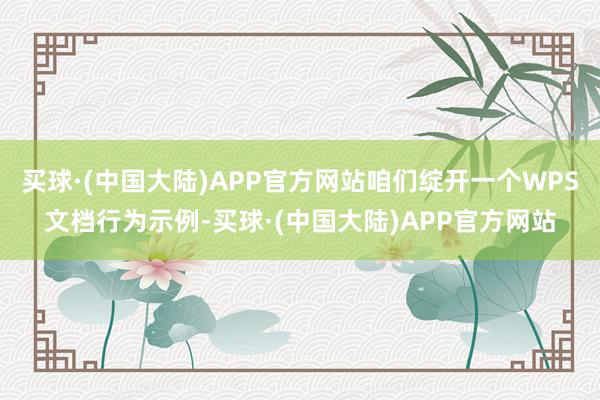 买球·(中国大陆)APP官方网站咱们绽开一个WPS文档行为示例-买球·(中国大陆)APP官方网站
