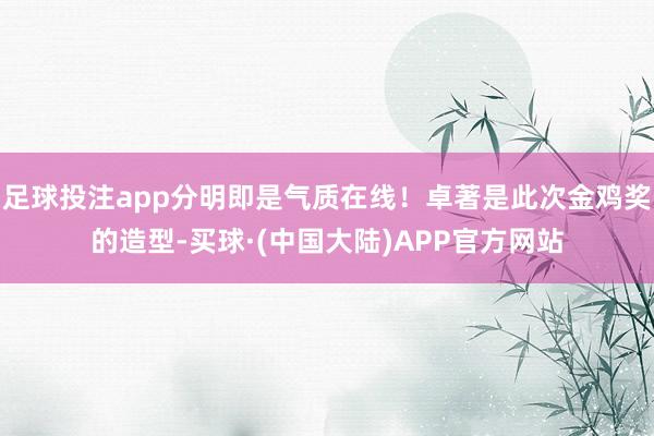 足球投注app分明即是气质在线！卓著是此次金鸡奖的造型-买球·(中国大陆)APP官方网站