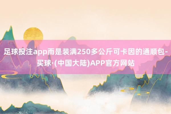 足球投注app而是装满250多公斤可卡因的通顺包-买球·(中国大陆)APP官方网站