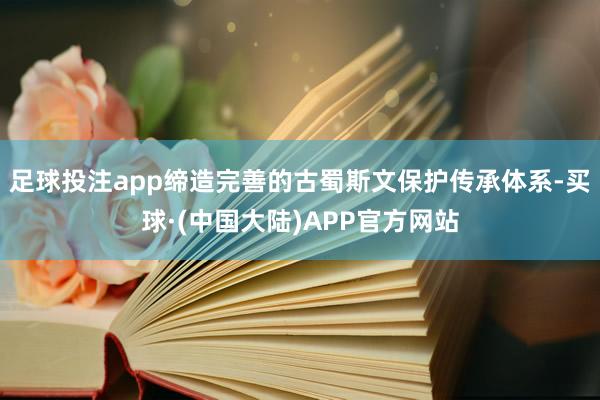 足球投注app缔造完善的古蜀斯文保护传承体系-买球·(中国大陆)APP官方网站
