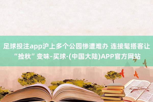 足球投注app沪上多个公园惨遭难办 连接髦搭客让“捡秋”变味-买球·(中国大陆)APP官方网站
