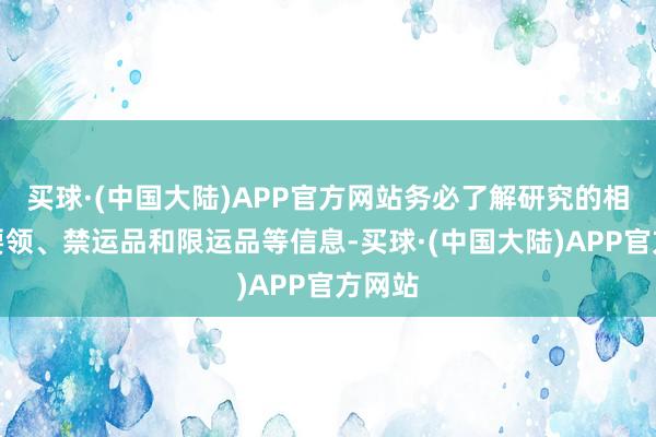 买球·(中国大陆)APP官方网站务必了解研究的相差口要领、禁运品和限运品等信息-买球·(中国大陆)APP官方网站