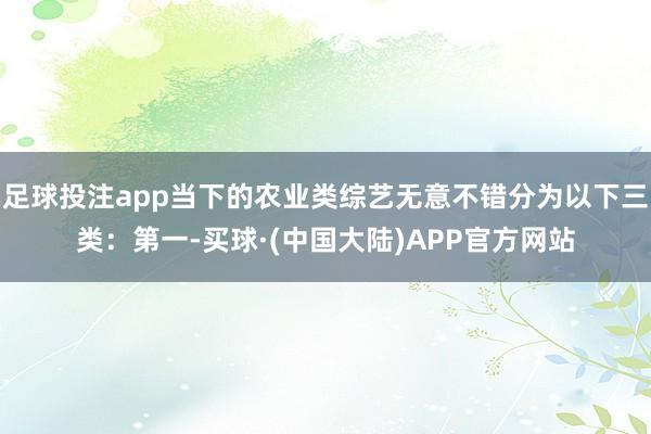 足球投注app当下的农业类综艺无意不错分为以下三类：第一-买球·(中国大陆)APP官方网站