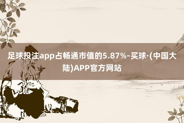 足球投注app占畅通市值的5.87%-买球·(中国大陆)APP官方网站