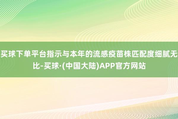 买球下单平台指示与本年的流感疫苗株匹配度细腻无比-买球·(中国大陆)APP官方网站