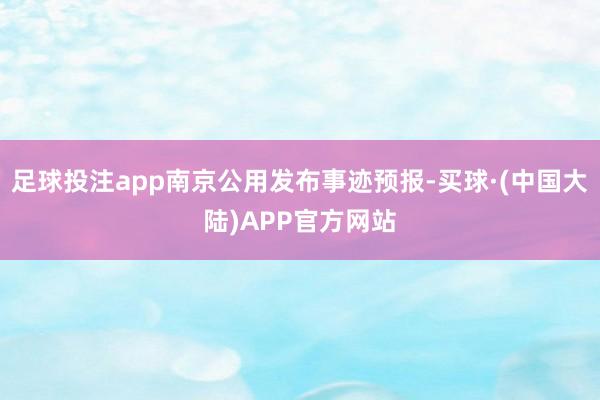 足球投注app南京公用发布事迹预报-买球·(中国大陆)APP官方网站