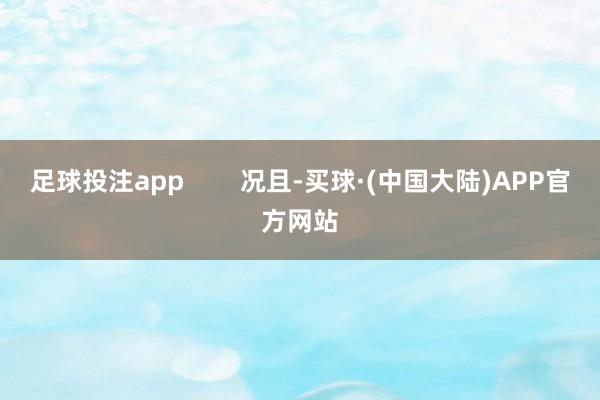 足球投注app        况且-买球·(中国大陆)APP官方网站