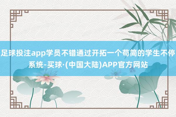足球投注app学员不错通过开拓一个苟简的学生不停系统-买球·(中国大陆)APP官方网站