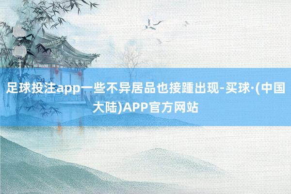 足球投注app一些不异居品也接踵出现-买球·(中国大陆)APP官方网站