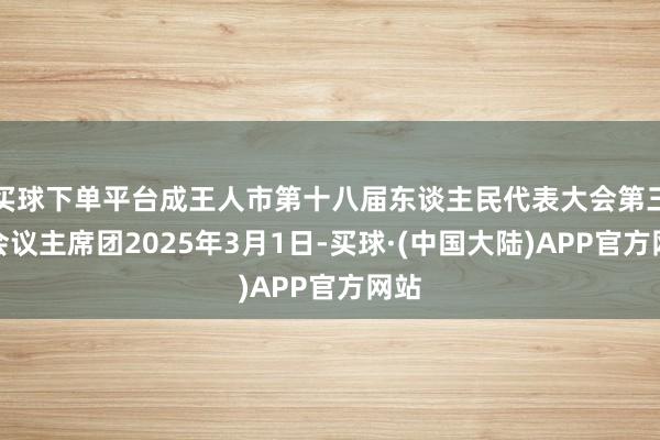 买球下单平台成王人市第十八届东谈主民代表大会第三次会议主席团2025年3月1日-买球·(中国大陆)APP官方网站