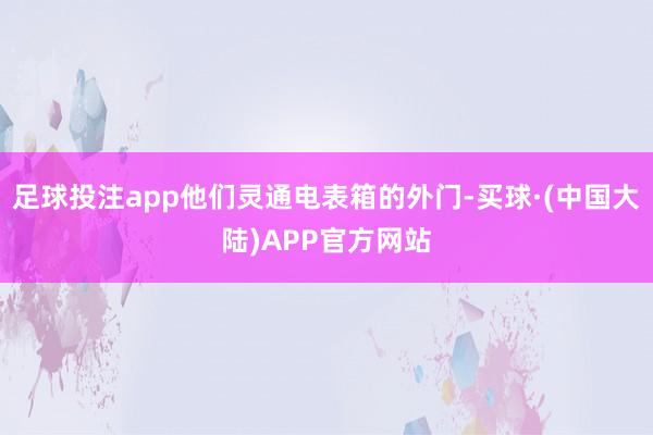 足球投注app他们灵通电表箱的外门-买球·(中国大陆)APP官方网站