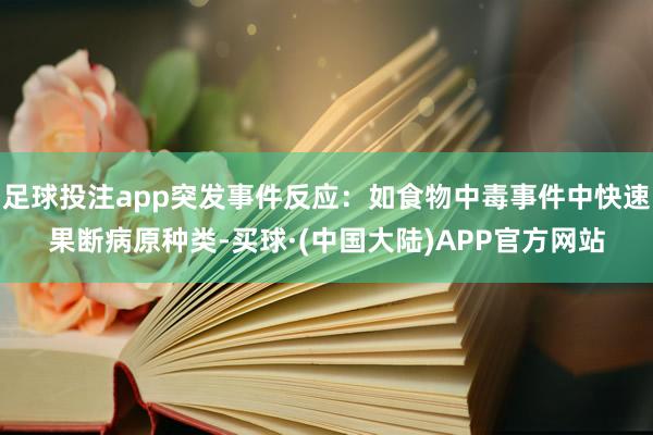 足球投注app突发事件反应：如食物中毒事件中快速果断病原种类-买球·(中国大陆)APP官方网站