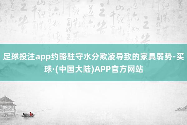 足球投注app约略驻守水分欺凌导致的家具弱势-买球·(中国大陆)APP官方网站