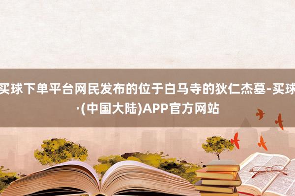 买球下单平台网民发布的位于白马寺的狄仁杰墓-买球·(中国大陆)APP官方网站
