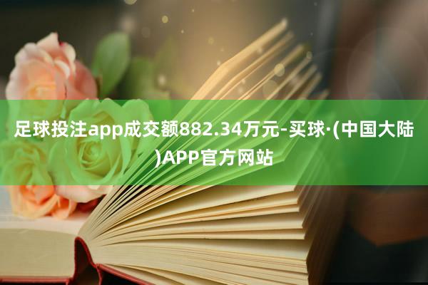 足球投注app成交额882.34万元-买球·(中国大陆)APP官方网站