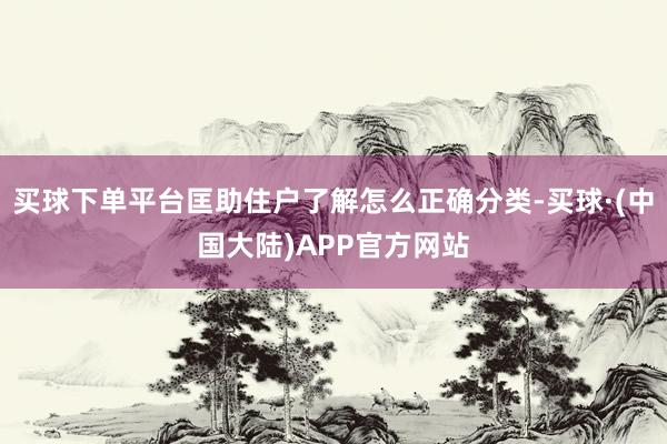 买球下单平台匡助住户了解怎么正确分类-买球·(中国大陆)APP官方网站