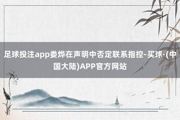 足球投注app娄烨在声明中否定联系指控-买球·(中国大陆)APP官方网站
