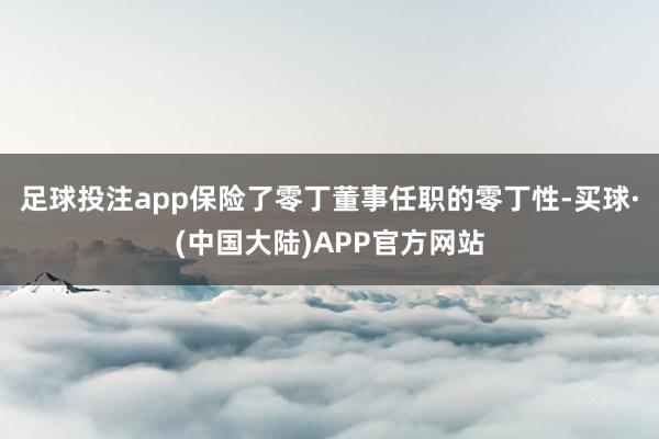 足球投注app保险了零丁董事任职的零丁性-买球·(中国大陆)APP官方网站