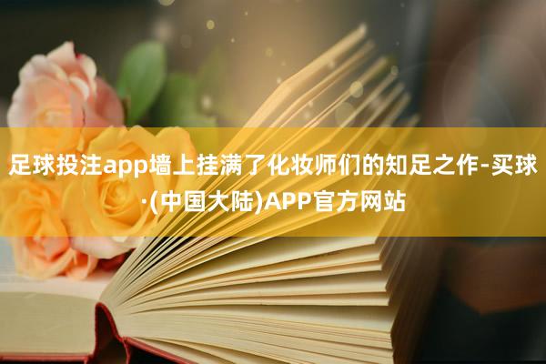 足球投注app墙上挂满了化妆师们的知足之作-买球·(中国大陆)APP官方网站