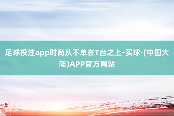 足球投注app时尚从不单在T台之上-买球·(中国大陆)APP官方网站
