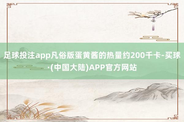 足球投注app凡俗版蛋黄酱的热量约200千卡-买球·(中国大陆)APP官方网站
