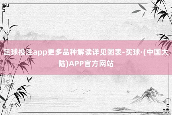 足球投注app更多品种解读详见图表-买球·(中国大陆)APP官方网站