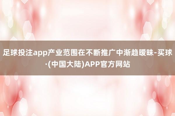 足球投注app产业范围在不断推广中渐趋暧昧-买球·(中国大陆)APP官方网站