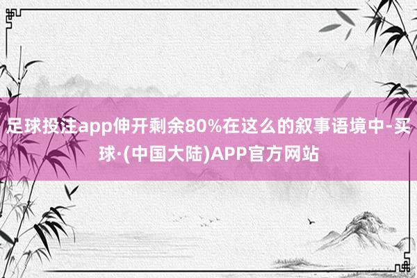足球投注app伸开剩余80%在这么的叙事语境中-买球·(中国大陆)APP官方网站
