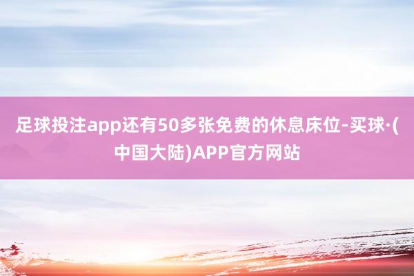 足球投注app还有50多张免费的休息床位-买球·(中国大陆)APP官方网站