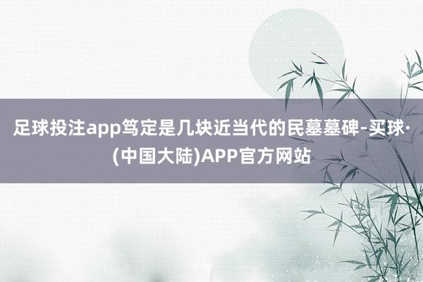 足球投注app笃定是几块近当代的民墓墓碑-买球·(中国大陆)APP官方网站