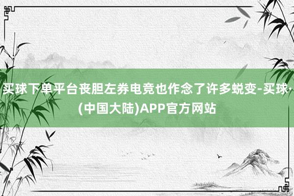 买球下单平台丧胆左券电竞也作念了许多蜕变-买球·(中国大陆)APP官方网站