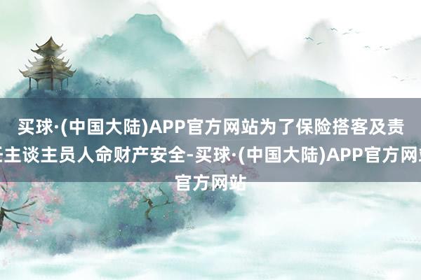 买球·(中国大陆)APP官方网站为了保险搭客及责任主谈主员人命财产安全-买球·(中国大陆)APP官方网站