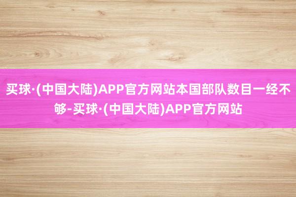 买球·(中国大陆)APP官方网站本国部队数目一经不够-买球·(中国大陆)APP官方网站
