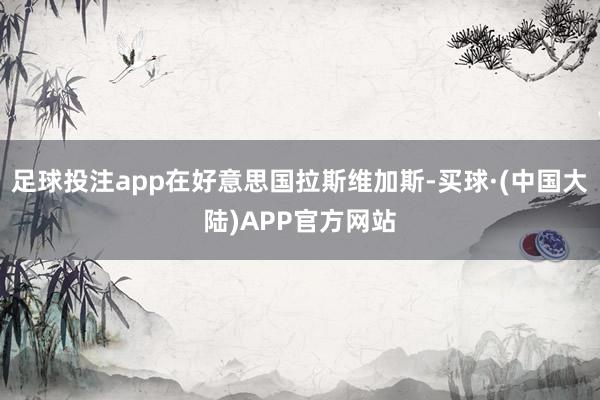 足球投注app在好意思国拉斯维加斯-买球·(中国大陆)APP官方网站