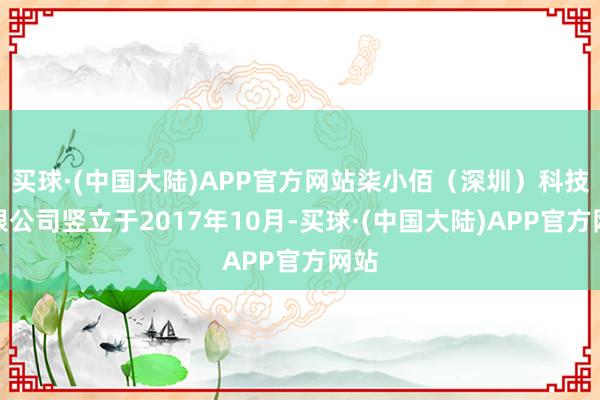 买球·(中国大陆)APP官方网站柒小佰（深圳）科技有限公司竖立于2017年10月-买球·(中国大陆)APP官方网站